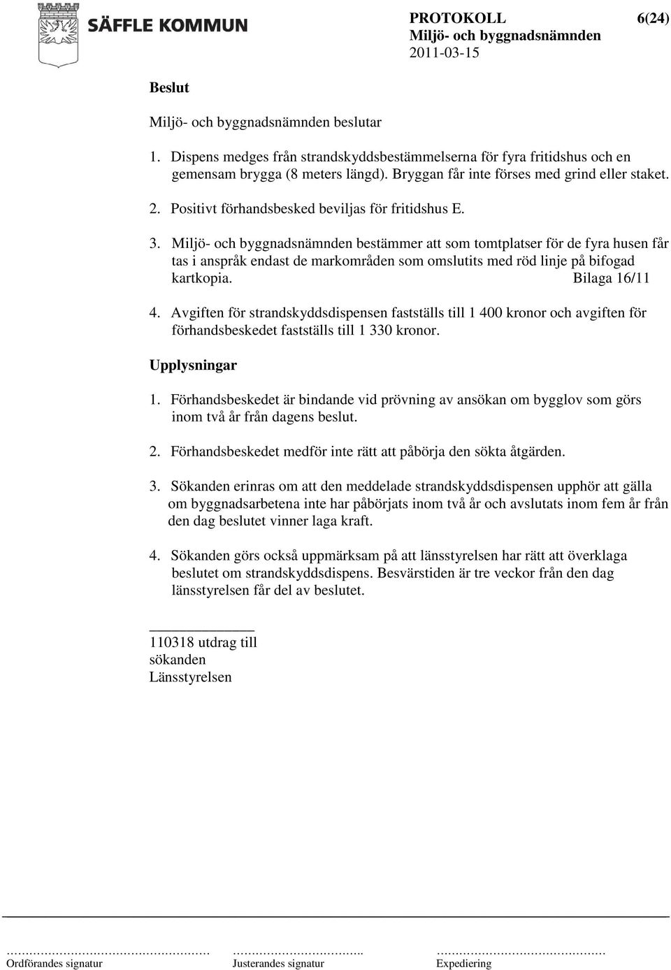 Bilaga 16/11 4. Avgiften för strandskyddsdispensen fastställs till 1 400 kronor och avgiften för förhandsbeskedet fastställs till 1 330 kronor. Upplysningar 1.