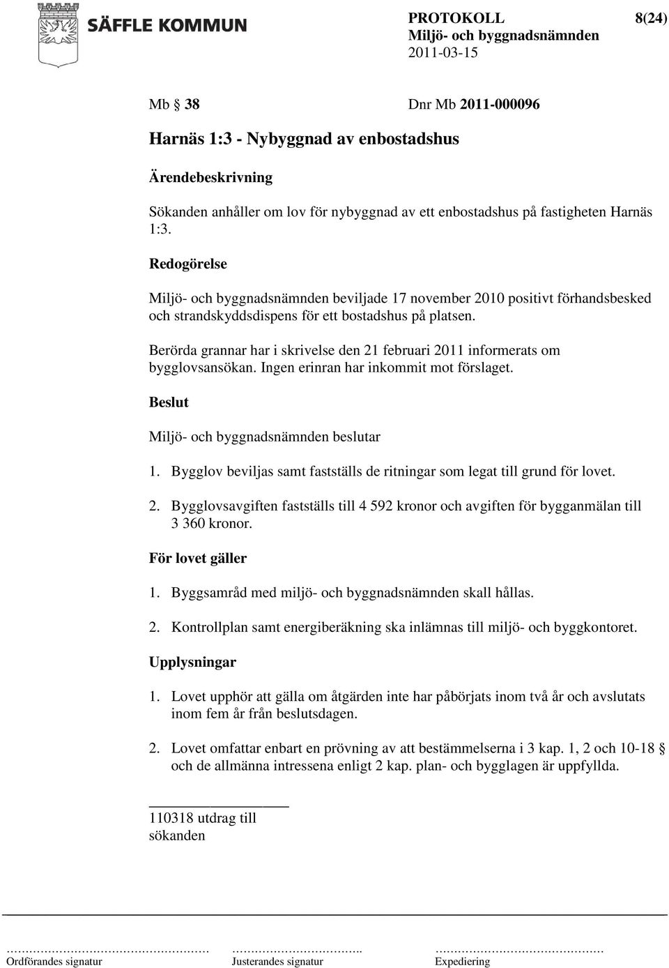 Berörda grannar har i skrivelse den 21 februari 2011 informerats om bygglovsansökan. Ingen erinran har inkommit mot förslaget. beslutar 1.