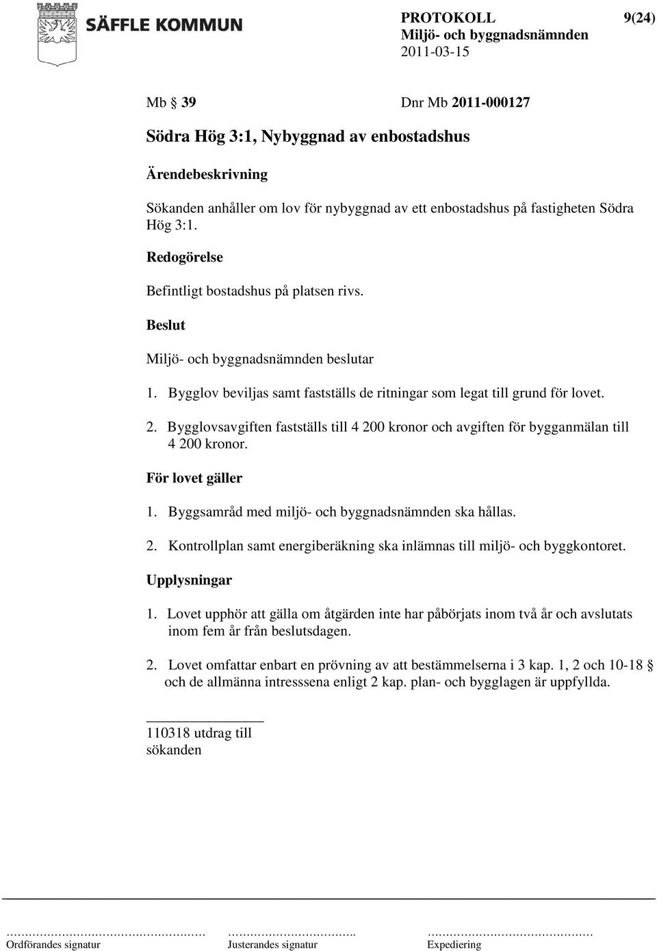 Bygglovsavgiften fastställs till 4 200 kronor och avgiften för bygganmälan till 4 200 kronor. För lovet gäller 1. Byggsamråd med miljö- och byggnadsnämnden ska hållas. 2. Kontrollplan samt energiberäkning ska inlämnas till miljö- och byggkontoret.