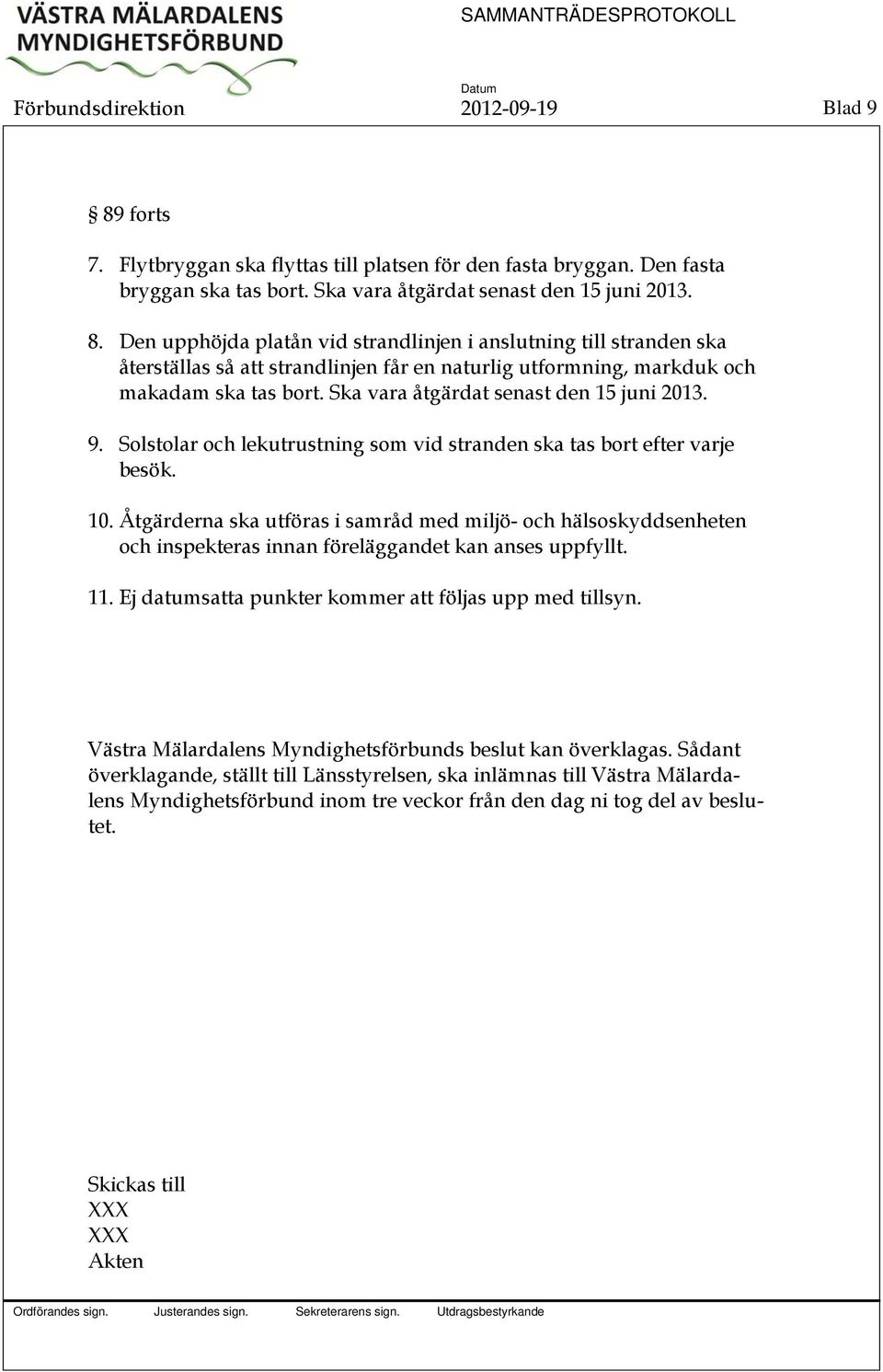 Åtgärderna ska utföras i samråd med miljö- och hälsoskyddsenheten och inspekteras innan föreläggandet kan anses uppfyllt. 11. Ej datumsatta punkter kommer att följas upp med tillsyn.