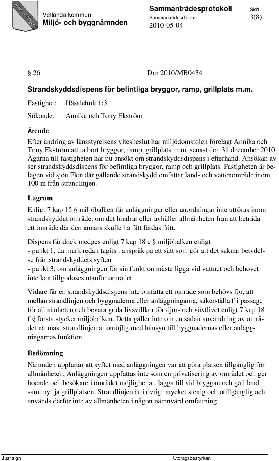 Ägarna till fastigheten har nu ansökt om strandskyddsdispens i efterhand. Ansökan avser strandskyddsdispens för befintliga bryggor, ramp och grillplats.