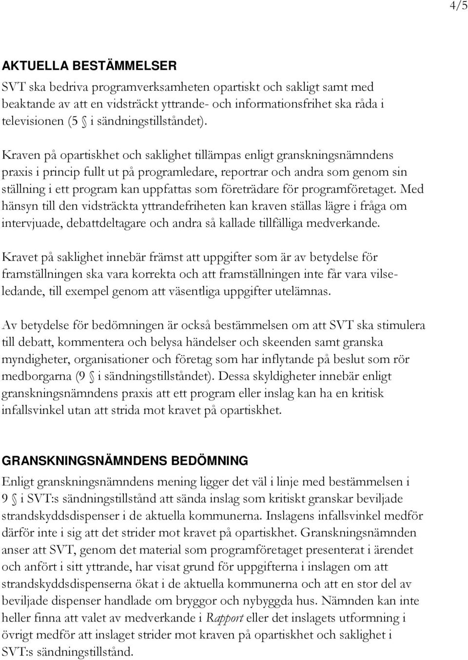 Kraven på opartiskhet och saklighet tillämpas enligt granskningsnämndens praxis i princip fullt ut på programledare, reportrar och andra som genom sin ställning i ett program kan uppfattas som