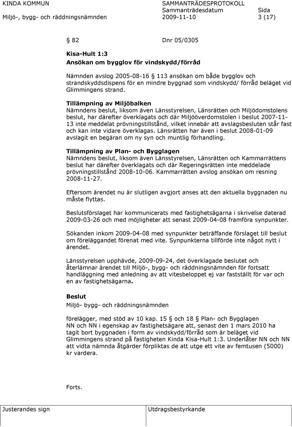 Tillämpning av Miljöbalken Nämndens beslut, liksom även Länsstyrelsen, Länsrätten och Miljödomstolens beslut, har därefter överklagats och där Miljööverdomstolen i beslut 2007-11- 13 inte meddelat