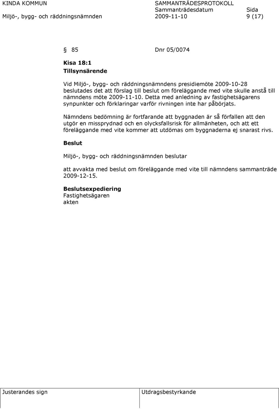 Nämndens bedömning är fortfarande att byggnaden är så förfallen att den utgör en missprydnad och en olycksfallsrisk för allmänheten, och att ett föreläggande med vite kommer att utdömas