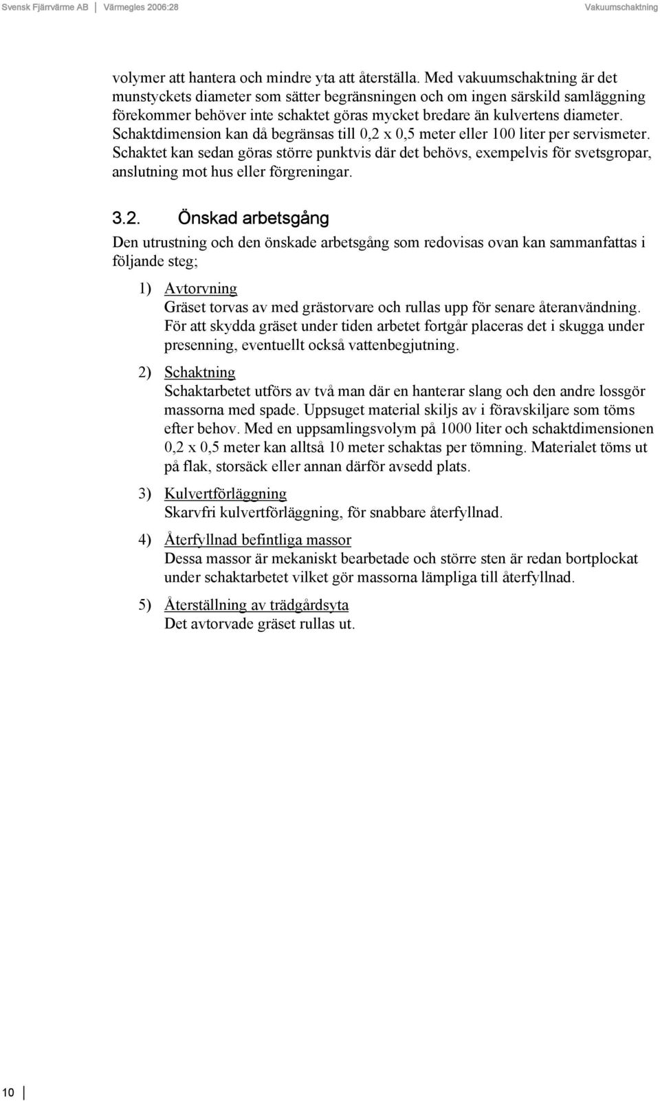 Schaktdimension kan då begränsas till 0,2 x 0,5 meter eller 100 liter per servismeter.