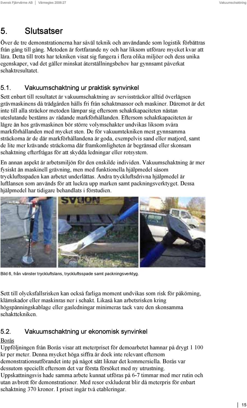 Detta till trots har tekniken visat sig fungera i flera olika miljöer och dess unika egenskaper, vad det gäller minskat återställningsbehov har gynnsamt påverkat schaktresultatet. 5.1.