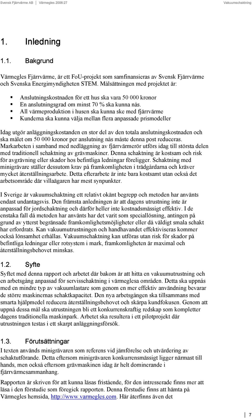 All värmeproduktion i husen ska kunna ske med fjärrvärme Kunderna ska kunna välja mellan flera anpassade prismodeller Idag utgör anläggningskostanden en stor del av den totala anslutningskostnaden