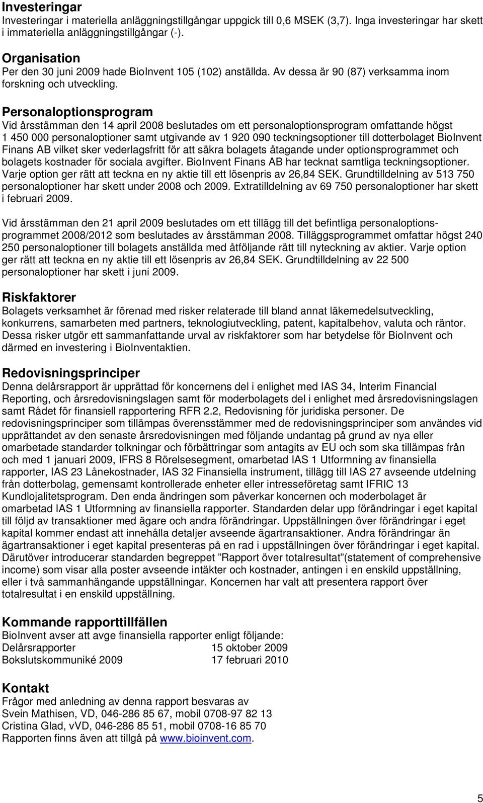 Personaloptionsprogram Vid årsstämman den 14 april beslutades om ett personaloptionsprogram omfattande högst 1 450 000 personaloptioner samt utgivande av 1 920 090 teckningsoptioner till