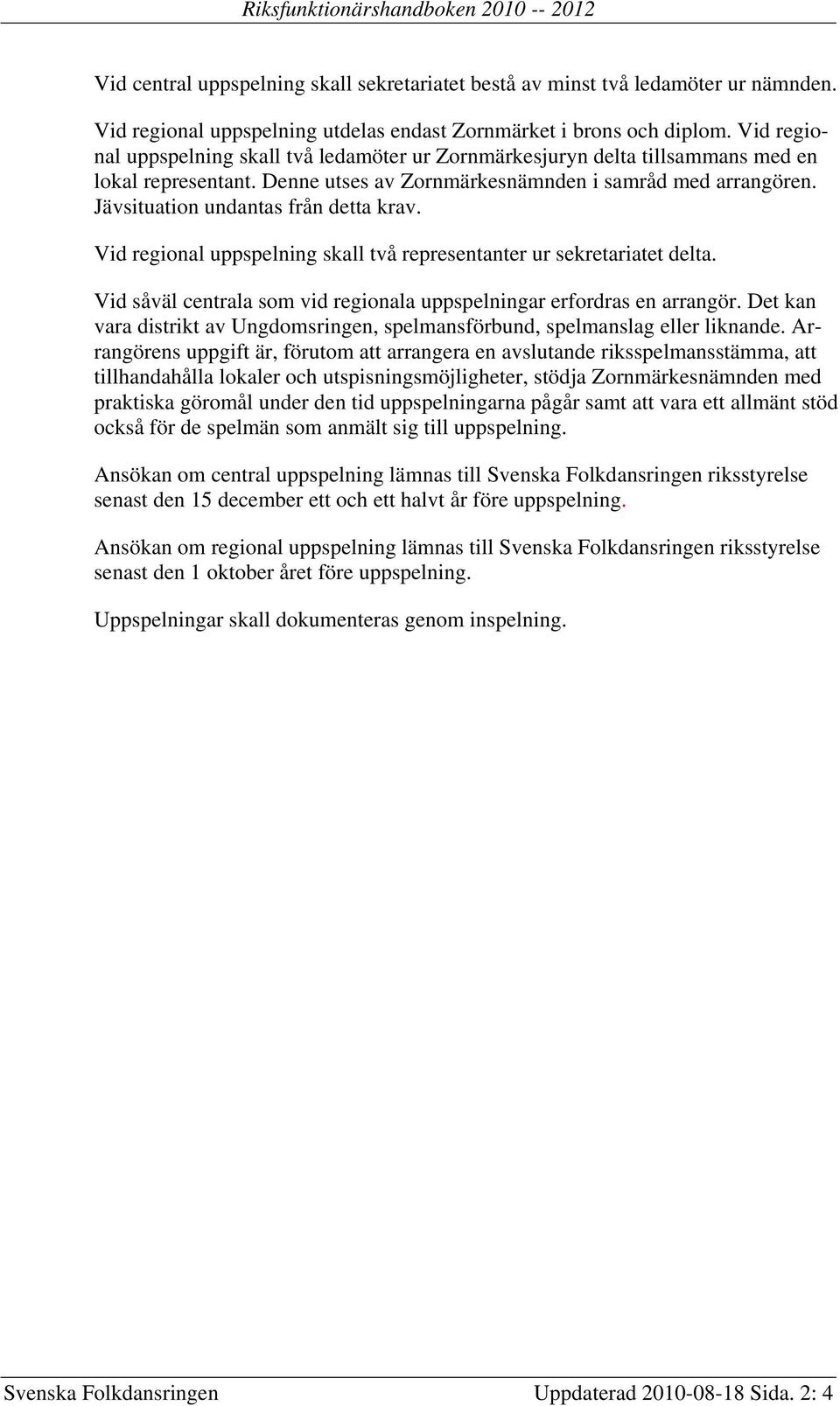 Jävsituation undantas från detta krav. Vid regional uppspelning skall två representanter ur sekretariatet delta. Vid såväl centrala som vid regionala uppspelningar erfordras en arrangör.