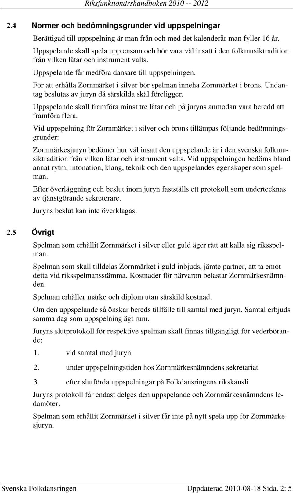 För att erhålla Zornmärket i silver bör spelman inneha Zornmärket i brons. Undantag beslutas av juryn då särskilda skäl föreligger.