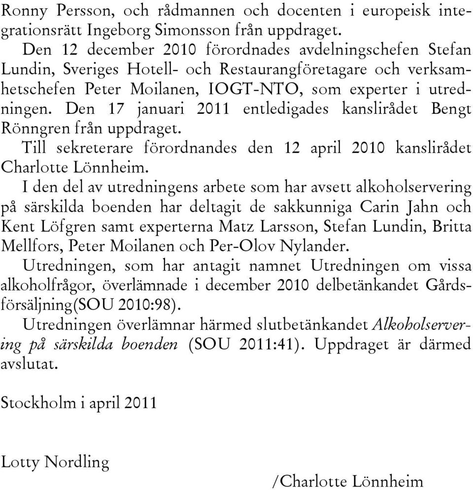 Den 17 januari 2011 entledigades kanslirådet Bengt Rönngren från uppdraget. Till sekreterare förordnandes den 12 april 2010 kanslirådet Charlotte Lönnheim.