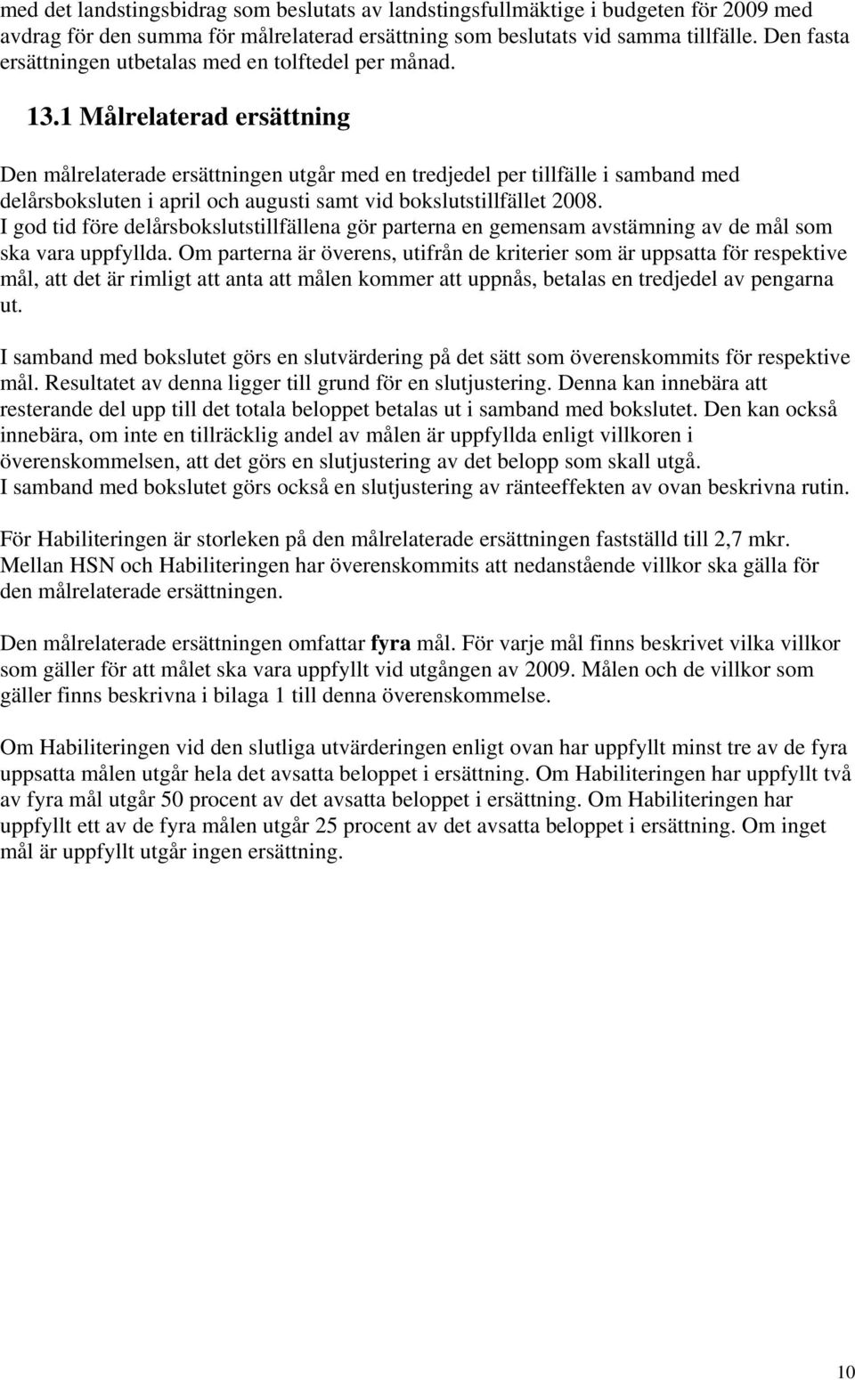 1 Målrelaterad ersättning Den målrelaterade ersättningen utgår med en tredjedel per tillfälle i samband med delårsboksluten i april och augusti samt vid bokslutstillfället 2008.