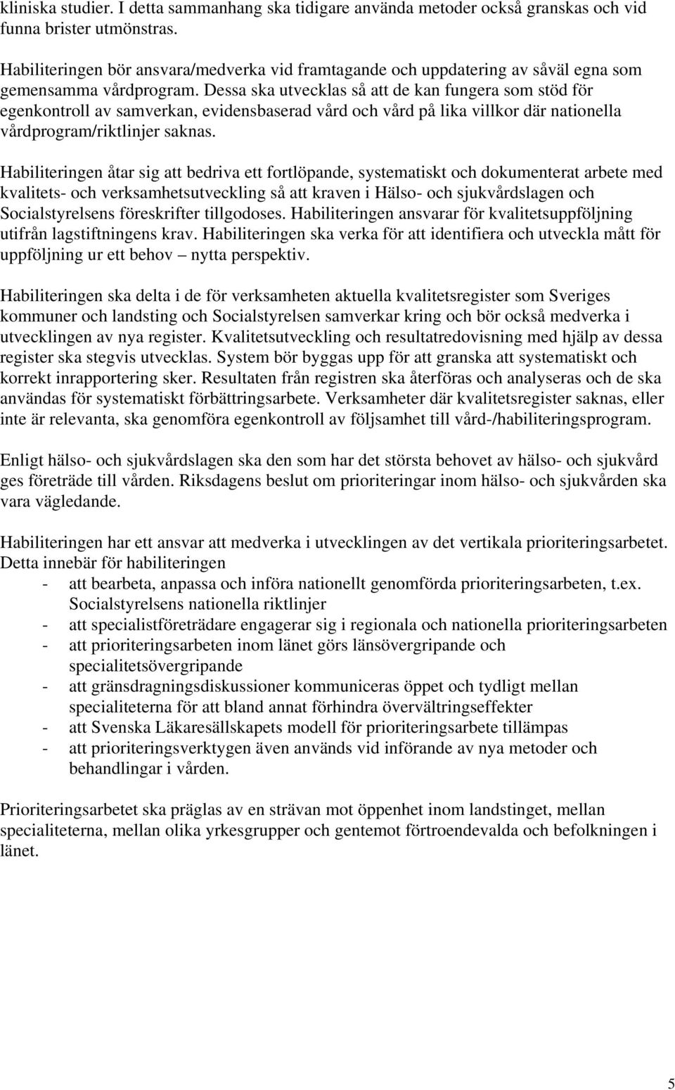 Dessa ska utvecklas så att de kan fungera som stöd för egenkontroll av samverkan, evidensbaserad vård och vård på lika villkor där nationella vårdprogram/riktlinjer saknas.