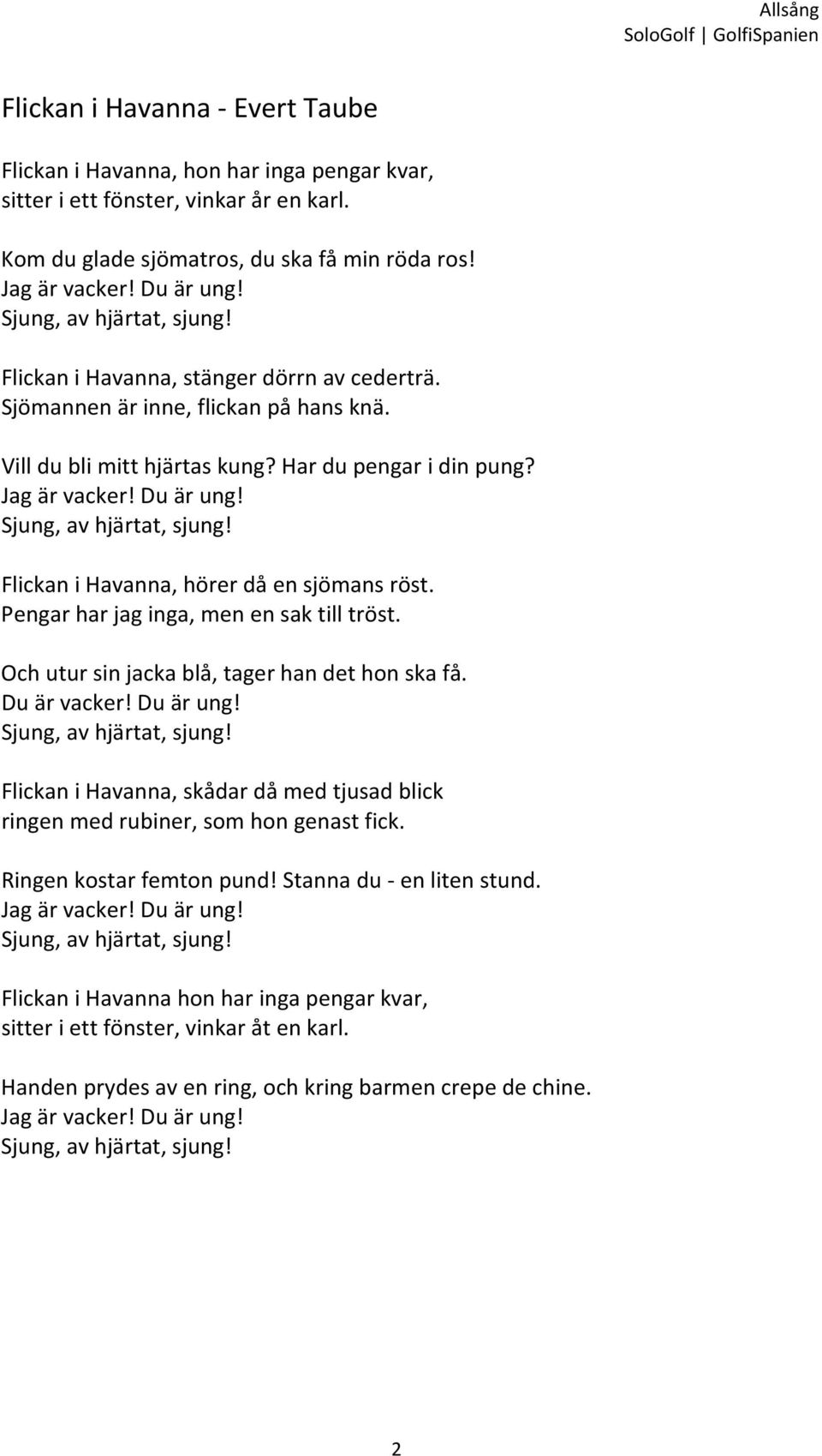 Flickan i Havanna, hörer då en sjömans röst. Pengar har jag inga, men en sak till tröst. Och utur sin jacka blå, tager han det hon ska få. Du är vacker! Du är ung!