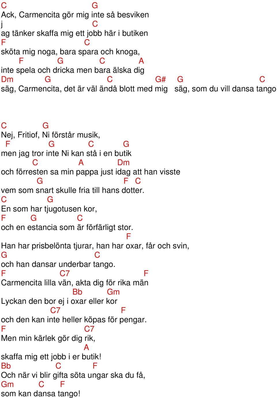 fria till hans dotter. En som har tjugotusen kor, och en estancia som är förfärligt stor. Han har prisbelönta tjurar, han har oxar, får och svin, och han dansar underbar tango.