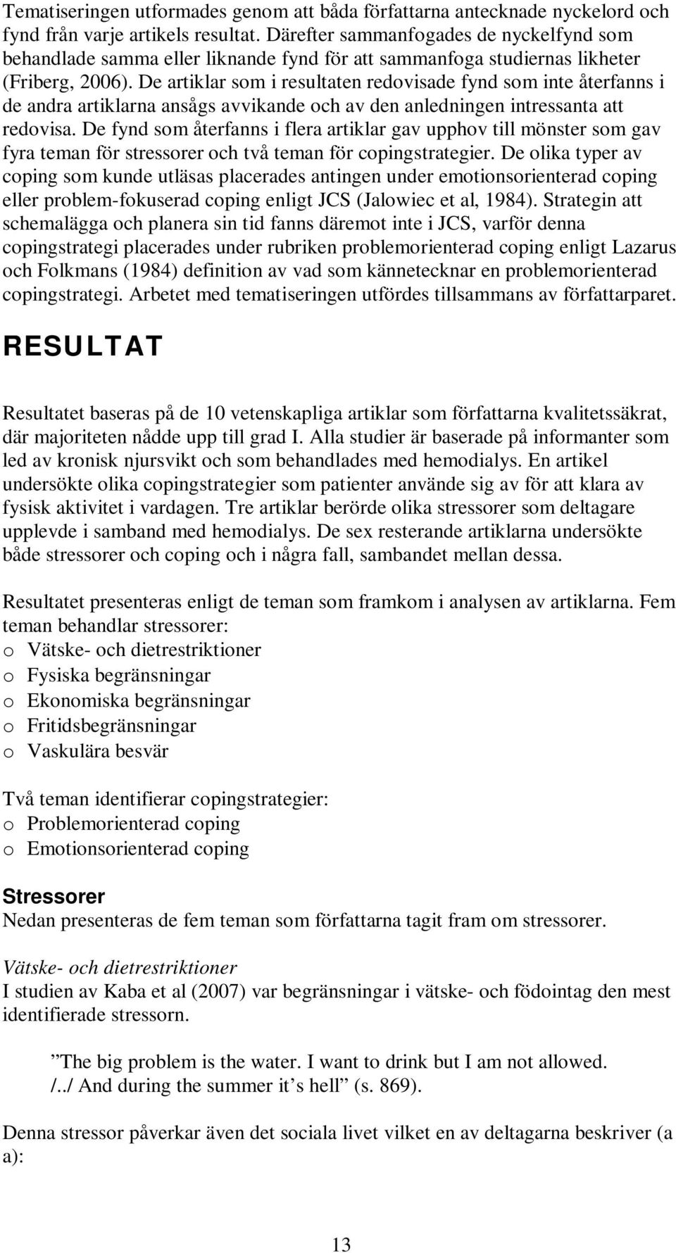 De artiklar som i resultaten redovisade fynd som inte återfanns i de andra artiklarna ansågs avvikande och av den anledningen intressanta att redovisa.