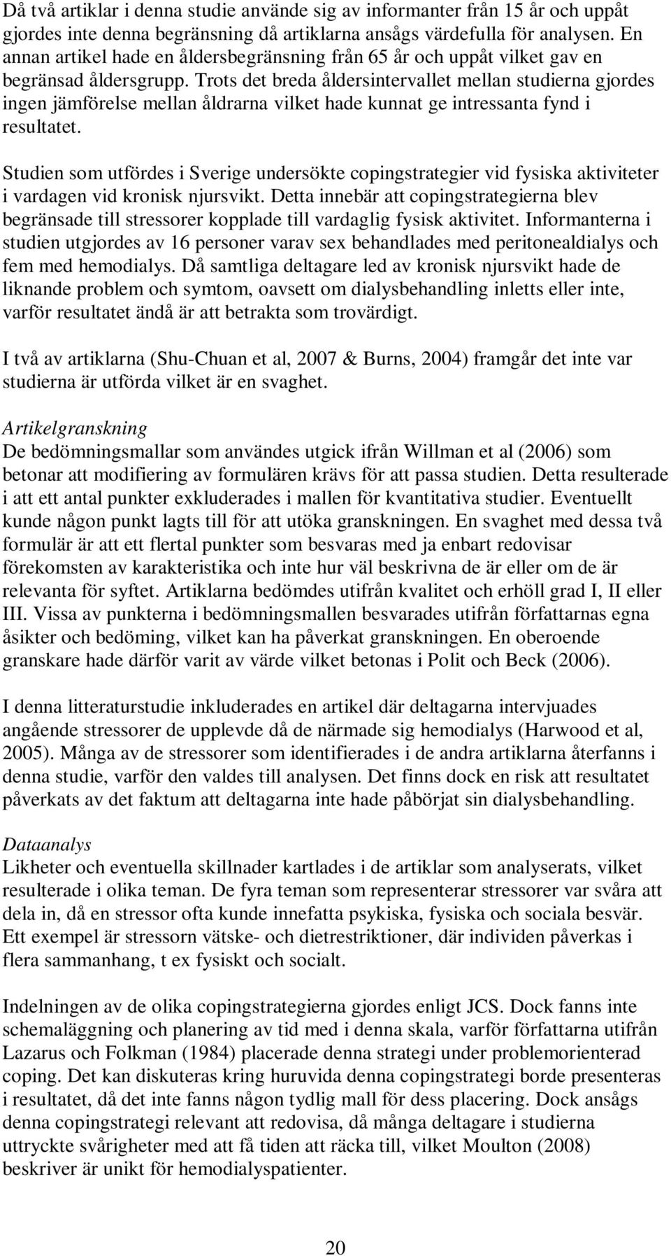 Trots det breda åldersintervallet mellan studierna gjordes ingen jämförelse mellan åldrarna vilket hade kunnat ge intressanta fynd i resultatet.