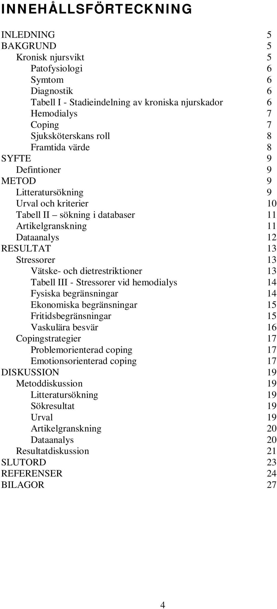 dietrestriktioner 13 Tabell III - Stressorer vid hemodialys 14 Fysiska begränsningar 14 Ekonomiska begränsningar 15 Fritidsbegränsningar 15 Vaskulära besvär 16 Copingstrategier 17 Problemorienterad