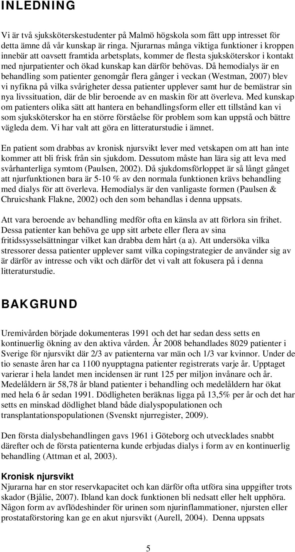 Då hemodialys är en behandling som patienter genomgår flera gånger i veckan (Westman, 2007) blev vi nyfikna på vilka svårigheter dessa patienter upplever samt hur de bemästrar sin nya livssituation,