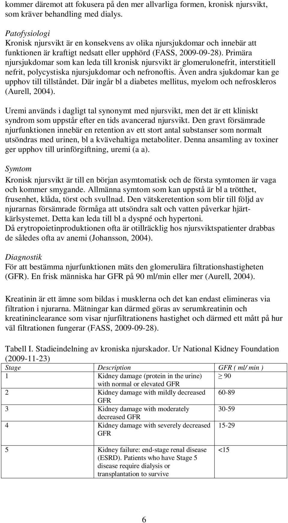 Primära njursjukdomar som kan leda till kronisk njursvikt är glomerulonefrit, interstitiell nefrit, polycystiska njursjukdomar och nefronoftis. Även andra sjukdomar kan ge upphov till tillståndet.