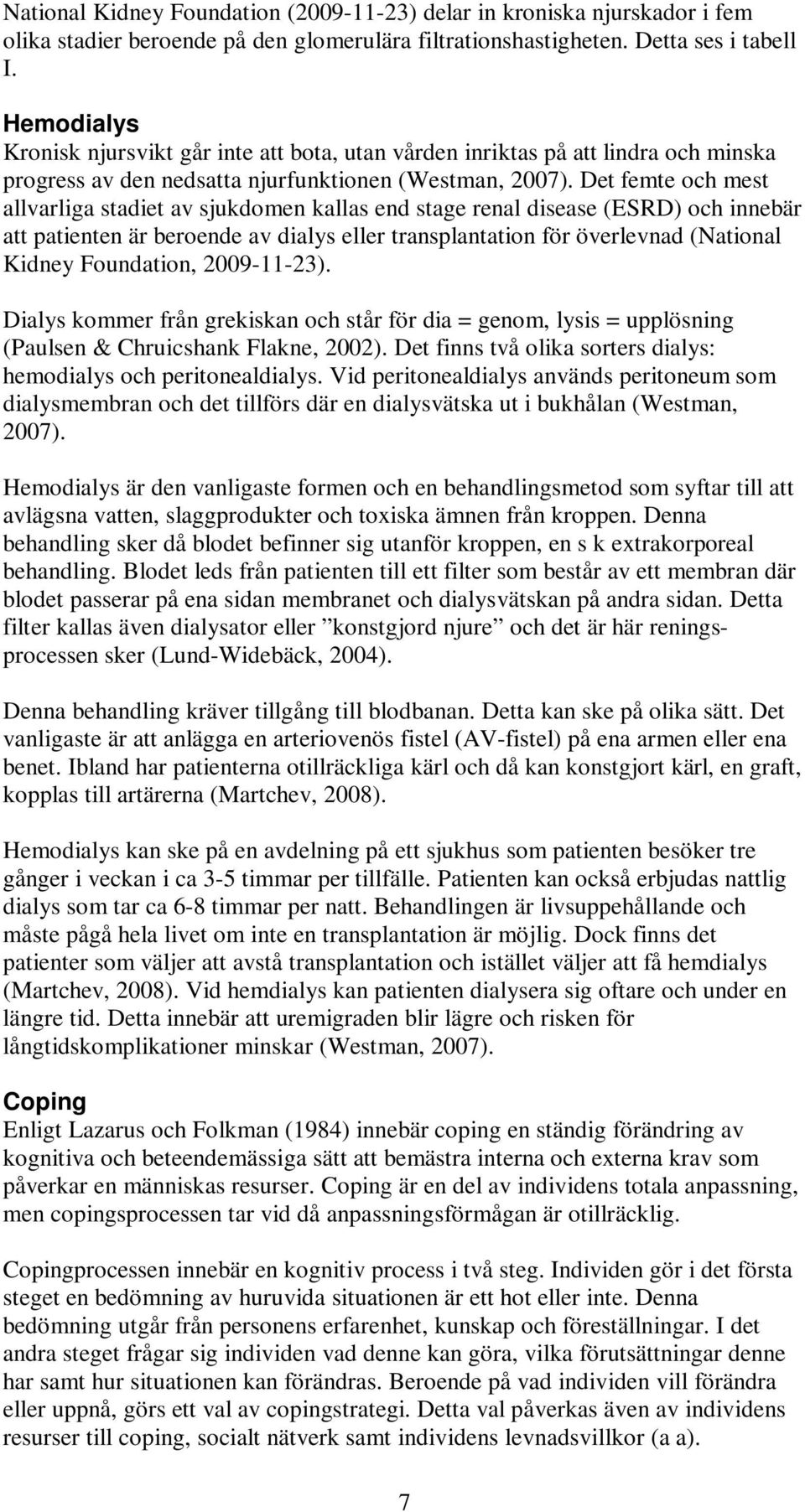 Det femte och mest allvarliga stadiet av sjukdomen kallas end stage renal disease (ESRD) och innebär att patienten är beroende av dialys eller transplantation för överlevnad (National Kidney