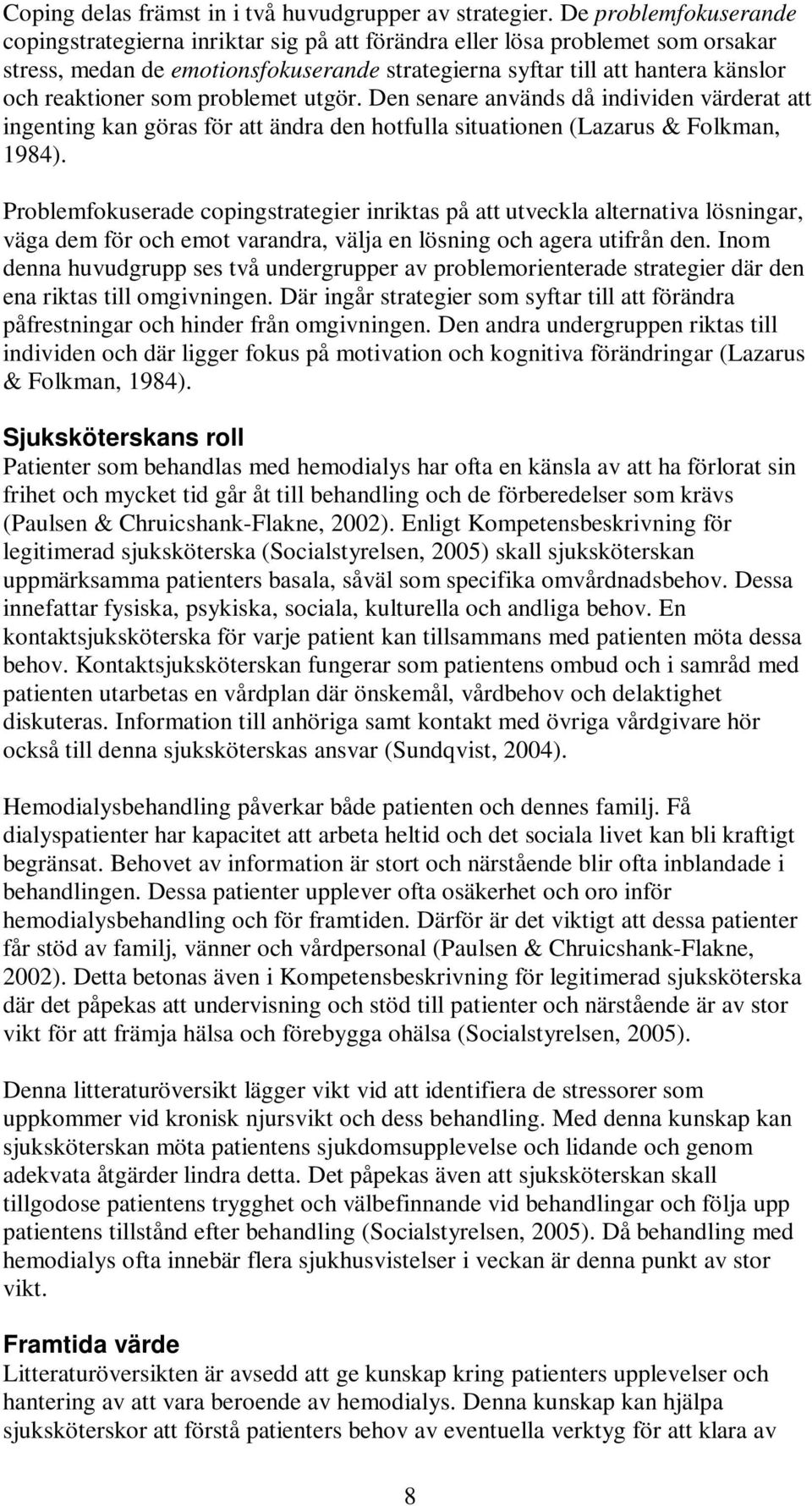 som problemet utgör. Den senare används då individen värderat att ingenting kan göras för att ändra den hotfulla situationen (Lazarus & Folkman, 1984).
