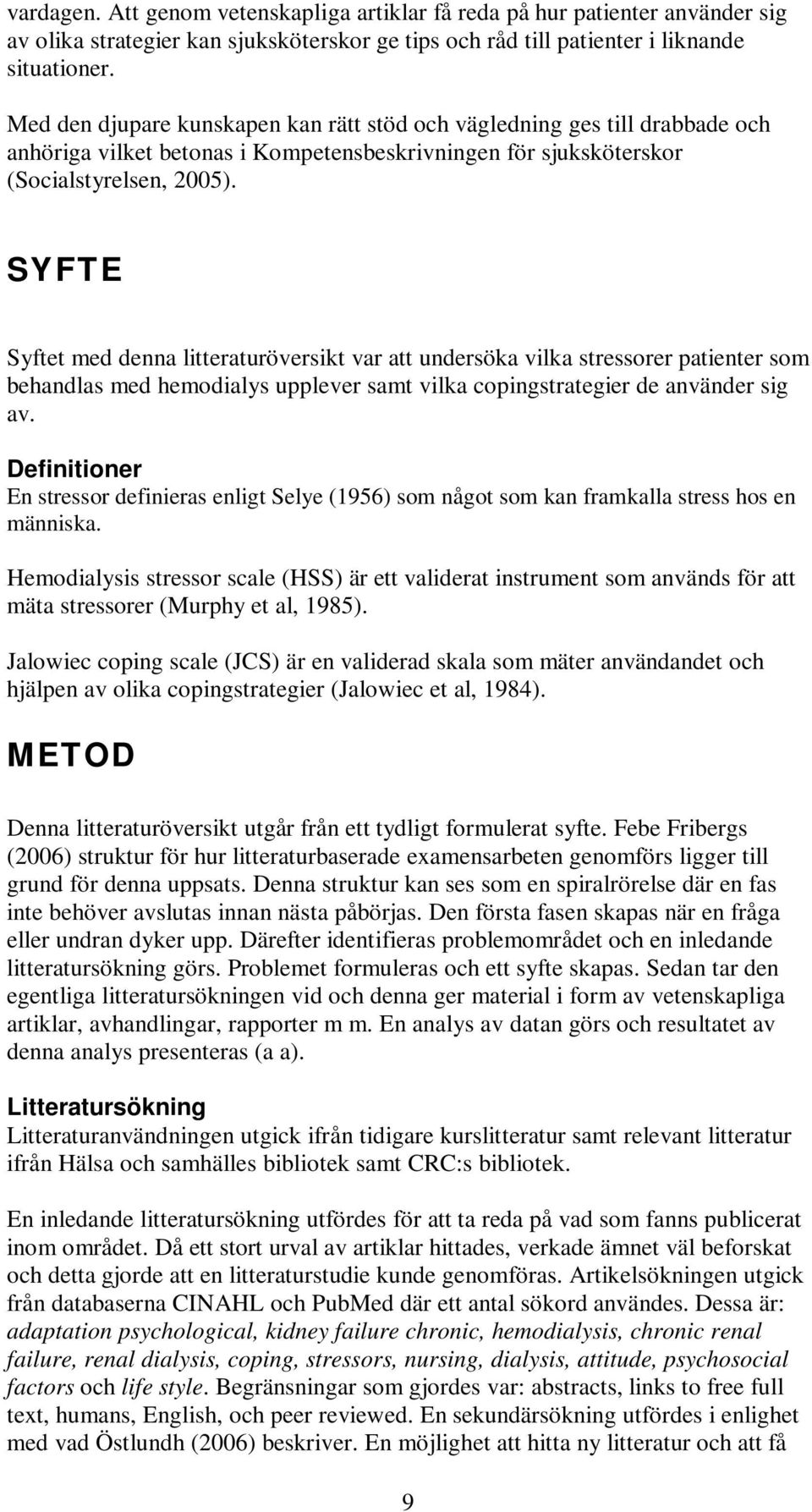 SYFTE Syftet med denna litteraturöversikt var att undersöka vilka stressorer patienter som behandlas med hemodialys upplever samt vilka copingstrategier de använder sig av.
