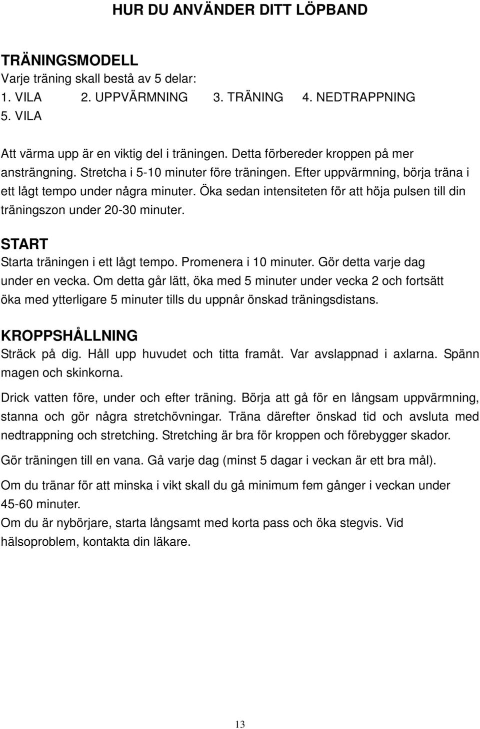 Öka sedan intensiteten för att höja pulsen till din träningszon under 20-30 minuter. START Starta träningen i ett lågt tempo. Promenera i 10 minuter. Gör detta varje dag under en vecka.