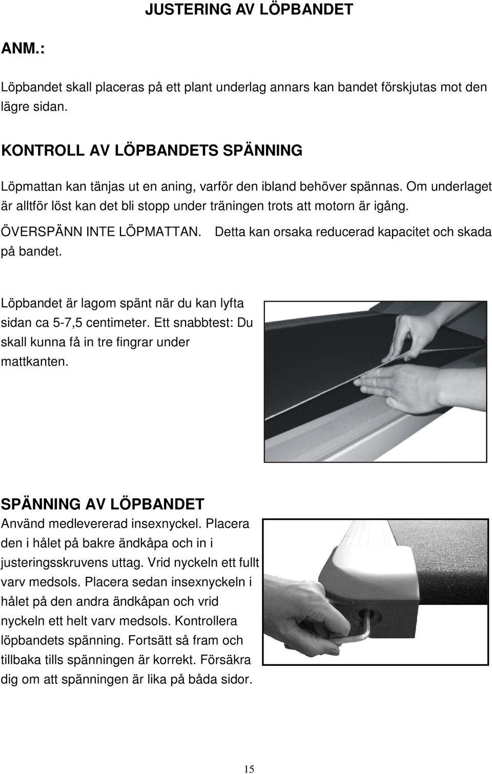 ÖVERSPÄNN INTE LÖPMATTAN. Detta kan orsaka reducerad kapacitet och skada på bandet. Löpbandet är lagom spänt när du kan lyfta sidan ca 5-7,5 centimeter.