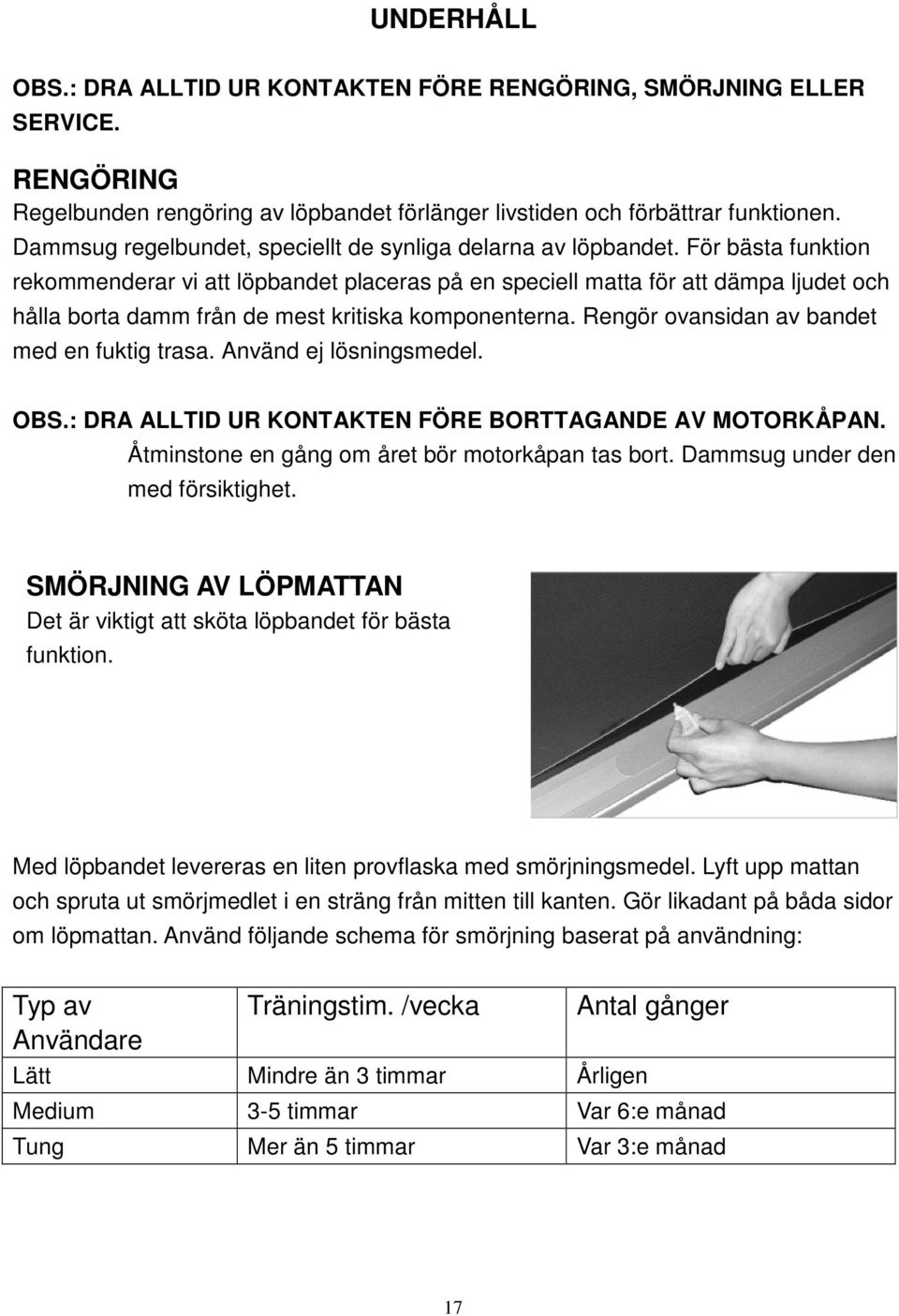 För bästa funktion rekommenderar vi att löpbandet placeras på en speciell matta för att dämpa ljudet och hålla borta damm från de mest kritiska komponenterna.