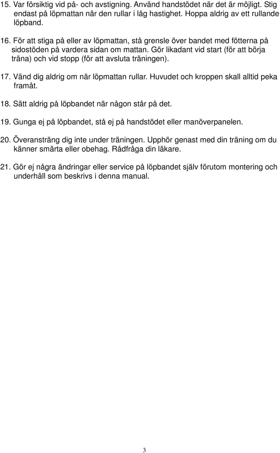 Gör likadant vid start (för att börja träna) och vid stopp (för att avsluta träningen). 17. Vänd dig aldrig om när löpmattan rullar. Huvudet och kroppen skall alltid peka framåt. 18.