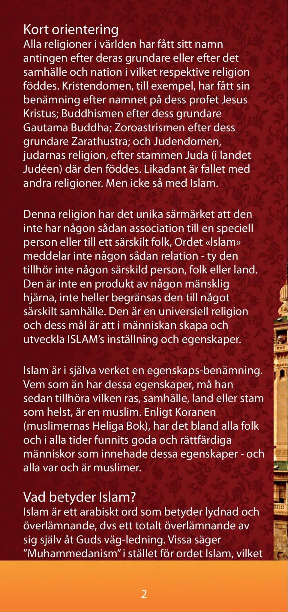 Judendomen, judarnas religion, efter stammen Juda (i landet Judéen) där den föddes. Likadant är fallet med andra religioner. Men icke så med Islam.