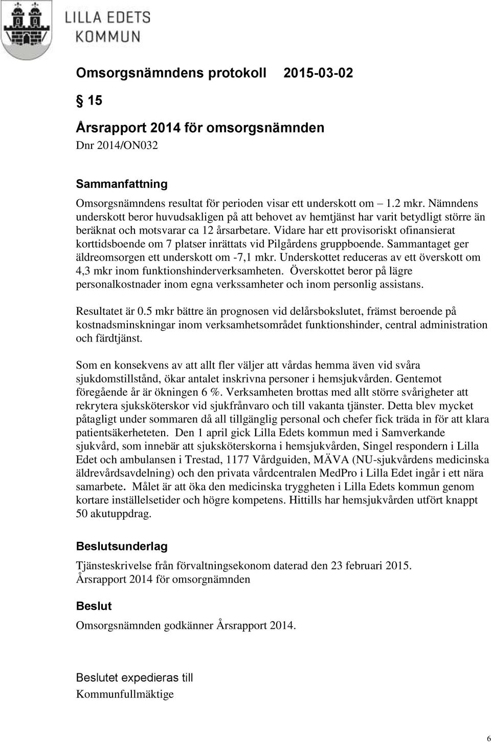Vidare har ett provisoriskt ofinansierat korttidsboende om 7 platser inrättats vid Pilgårdens gruppboende. Sammantaget ger äldreomsorgen ett underskott om -7,1 mkr.