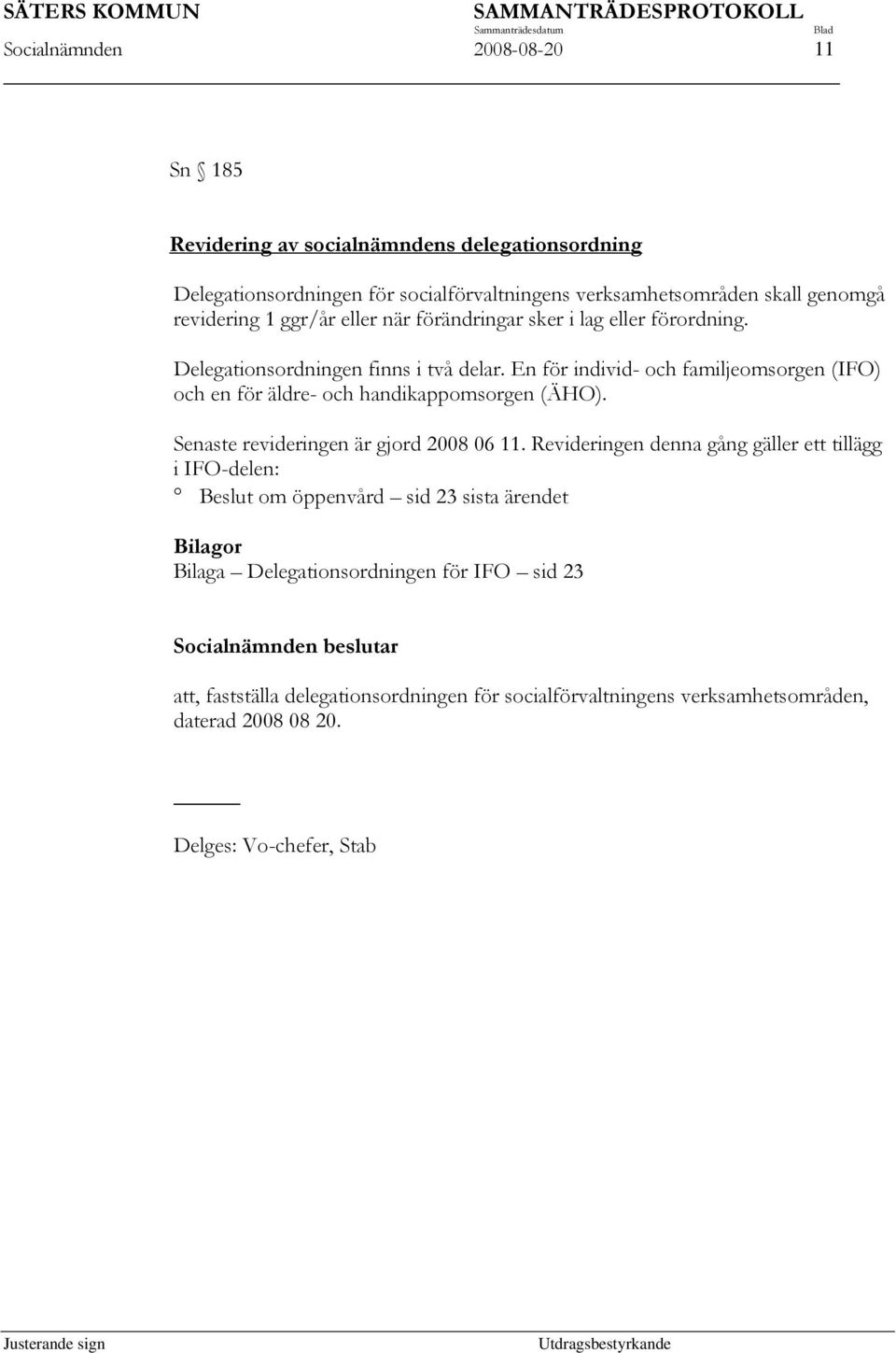 En för individ- och familjeomsorgen (IFO) och en för äldre- och handikappomsorgen (ÄHO). Senaste revideringen är gjord 2008 06 11.