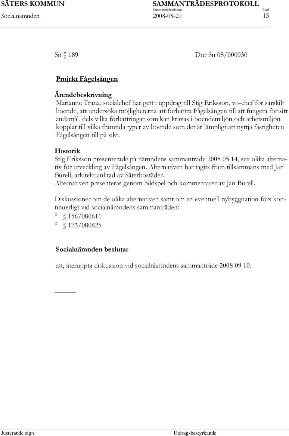 nyttja fastigheten Fågelsången till på sikt. Historik Stig Eriksson presenterade på nämndens sammanträde 2008 05 14, sex olika alternativ för utveckling av Fågelsången.