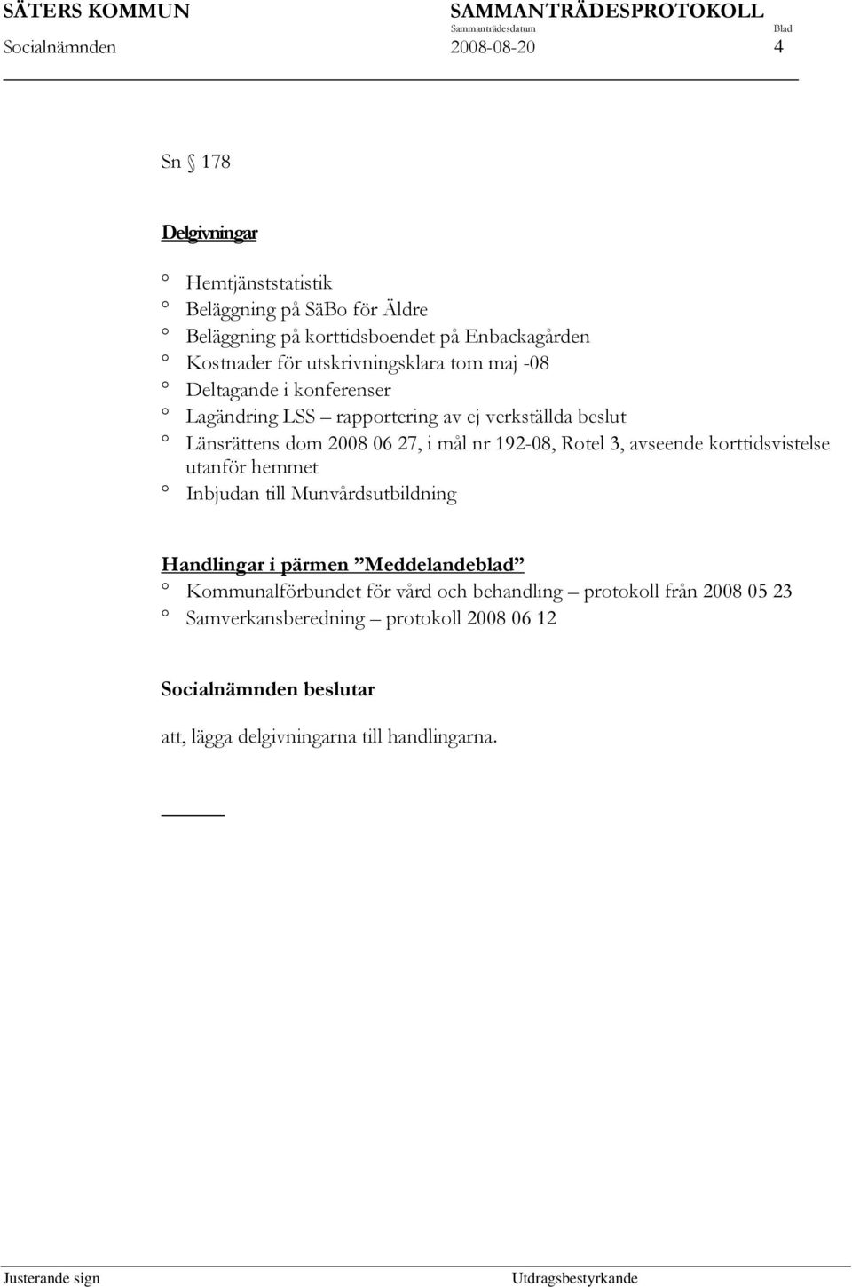 06 27, i mål nr 192-08, Rotel 3, avseende korttidsvistelse utanför hemmet Inbjudan till Munvårdsutbildning Handlingar i pärmen Meddelandeblad