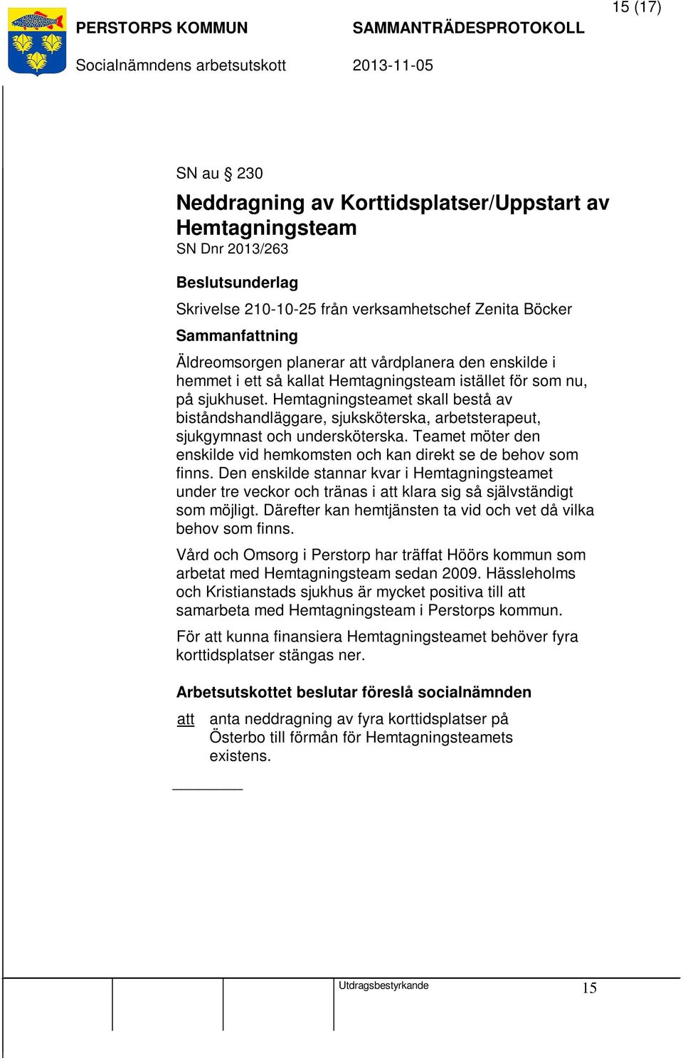 Teamet möter den enskilde vid hemkomsten och kan direkt se de behov som finns. Den enskilde stannar kvar i Hemtagningsteamet under tre veckor och tränas i att klara sig så självständigt som möjligt.