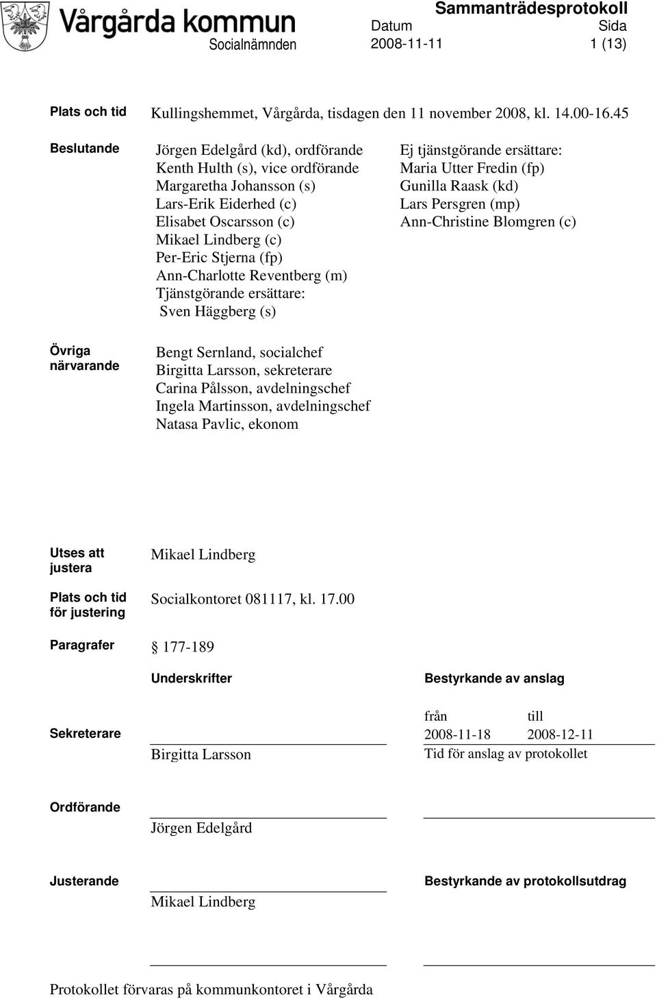 Ann-Charlotte Reventberg (m) Tjänstgörande ersättare: Sven Häggberg (s) Ej tjänstgörande ersättare: Maria Utter Fredin (fp) Gunilla Raask (kd) Lars Persgren (mp) Ann-Christine Blomgren (c) Övriga
