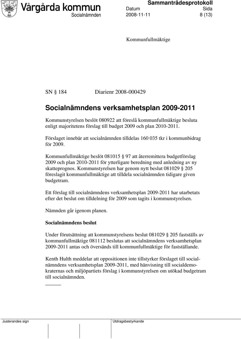 Kommunfullmäktige beslöt 081015 97 att återremittera budgetförslag 2009 och plan 2010-2011 för ytterligare beredning med anledning av ny skatteprognos.