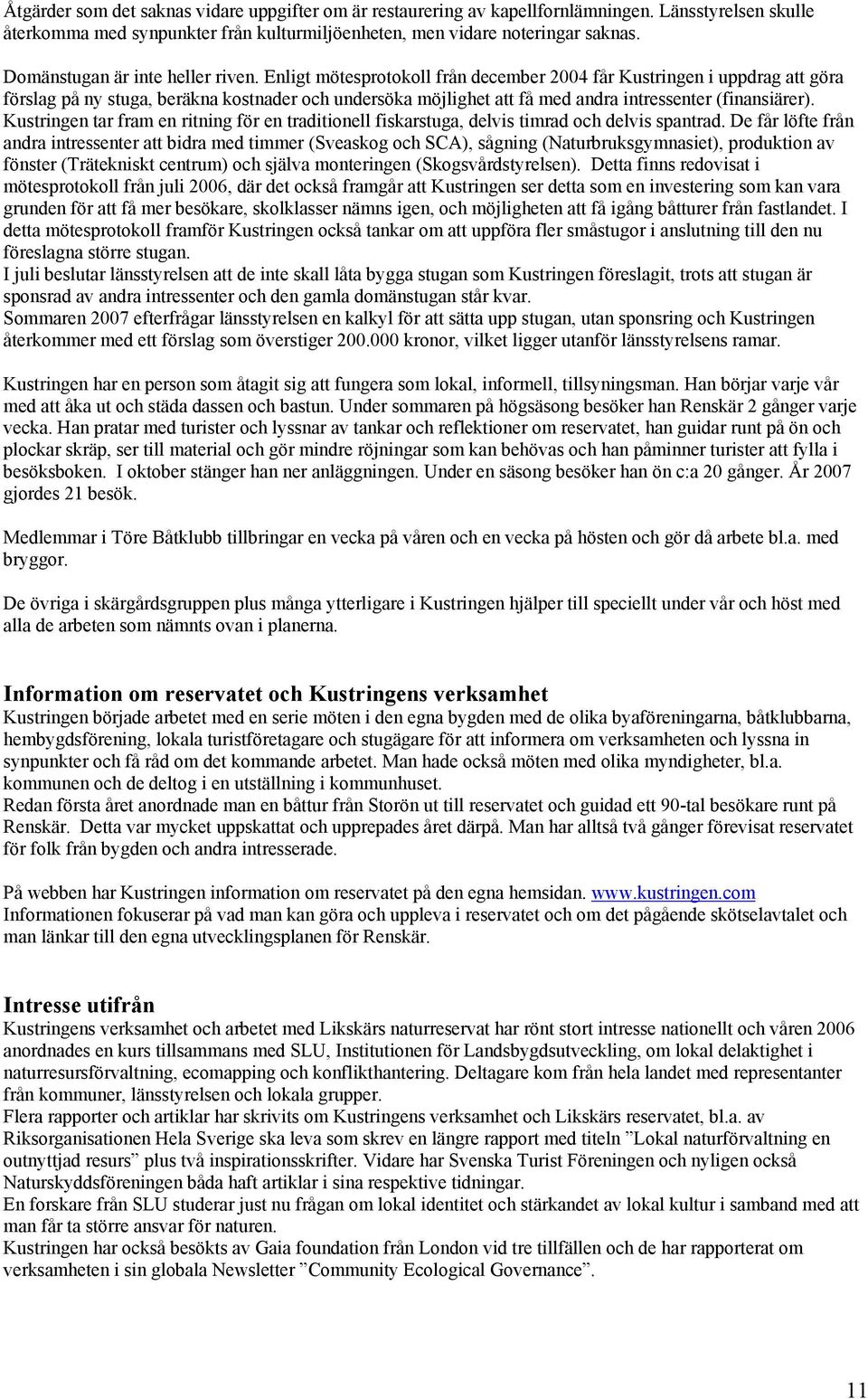 Enligt mötesprotokoll från december 2004 får Kustringen i uppdrag att göra förslag på ny stuga, beräkna kostnader och undersöka möjlighet att få med andra intressenter (finansiärer).