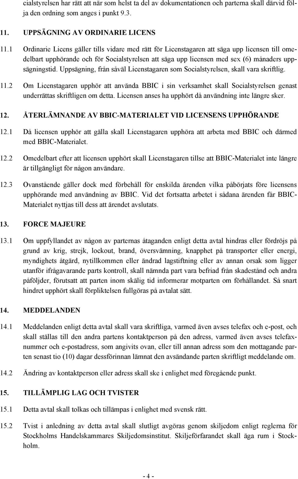 Uppsägning, från såväl Licenstagaren som Socialstyrelsen, skall vara skriftlig. 11.