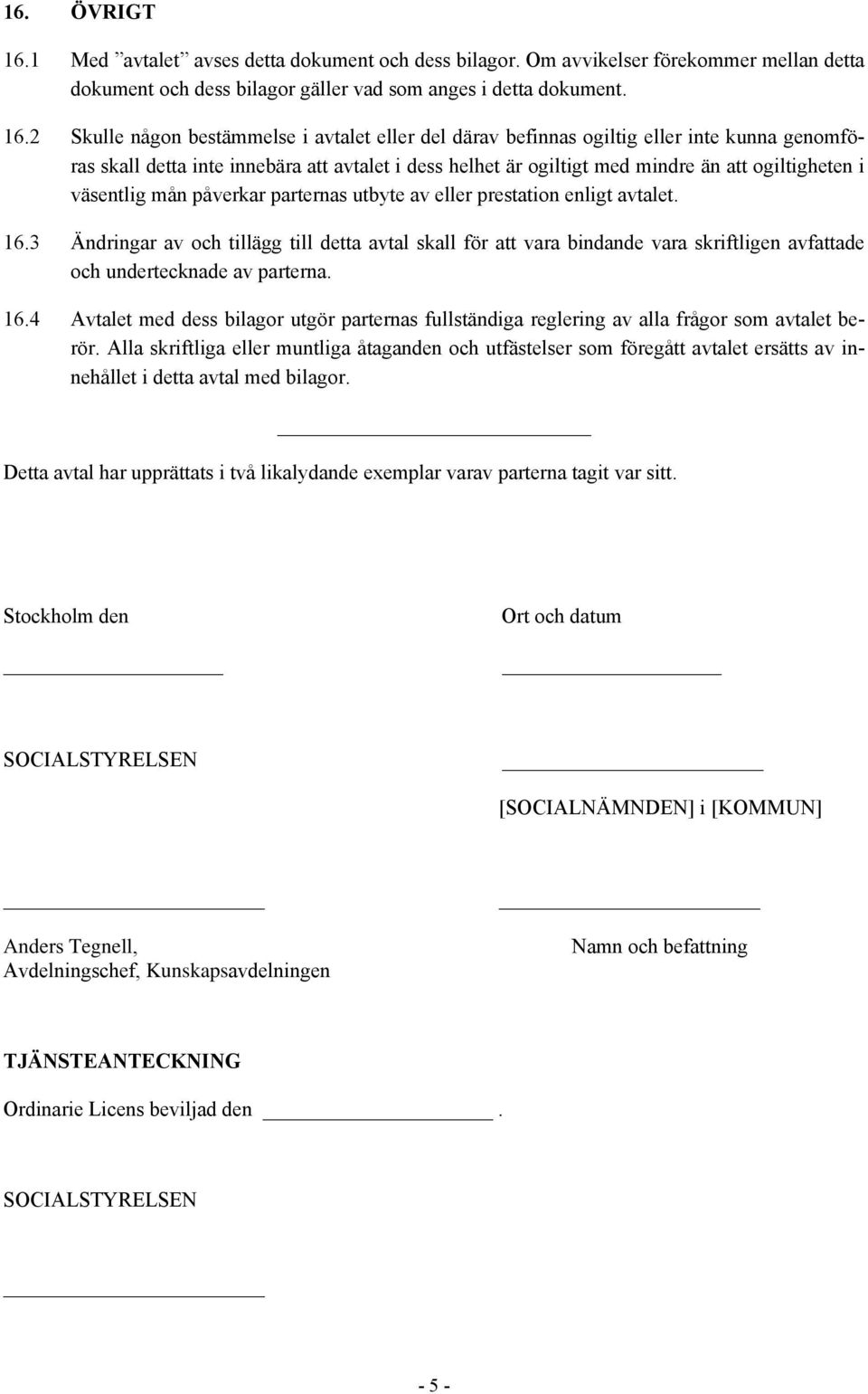 2 Skulle någon bestämmelse i avtalet eller del därav befinnas ogiltig eller inte kunna genomföras skall detta inte innebära att avtalet i dess helhet är ogiltigt med mindre än att ogiltigheten i