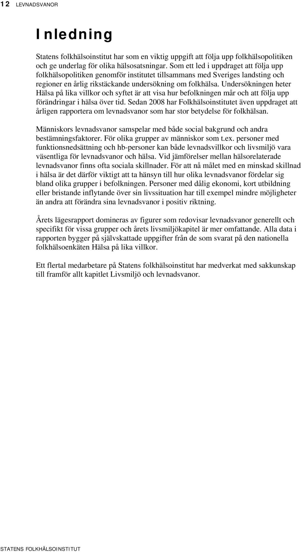 Undersökningen heter Hälsa på lika villkor och syftet är att visa hur befolkningen mår och att följa upp förändringar i hälsa över tid.