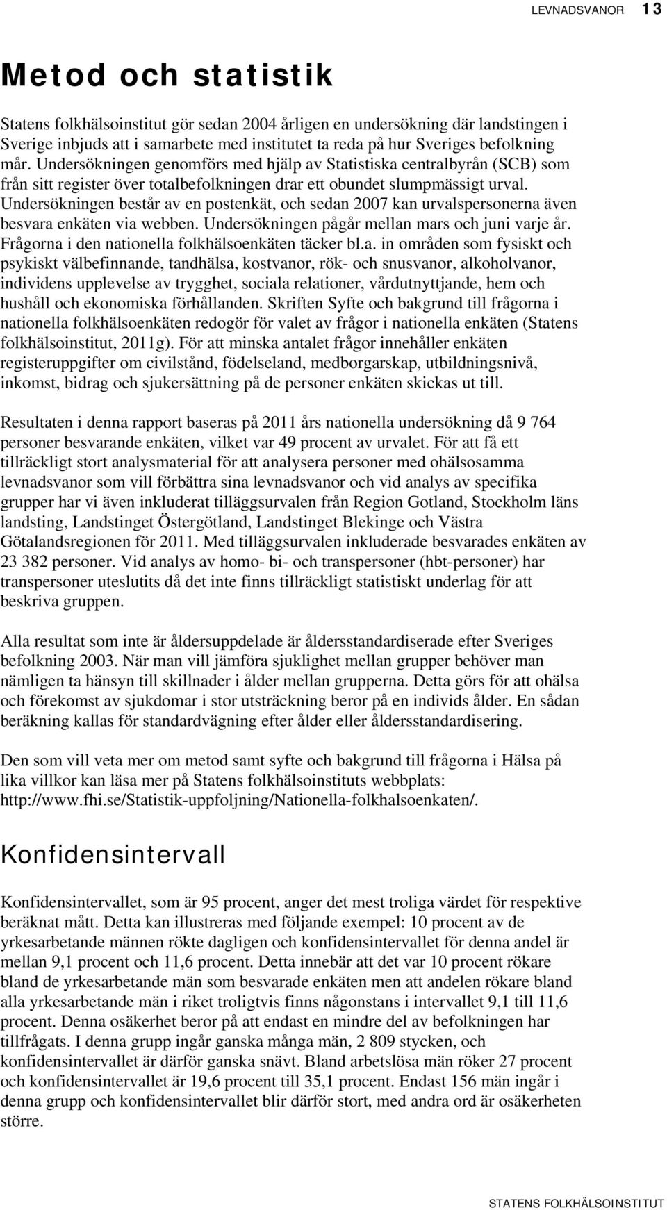Undersökningen består av en postenkät, och sedan 7 kan urvalspersonerna även besvara enkäten via webben. Undersökningen pågår mellan mars och juni varje år.