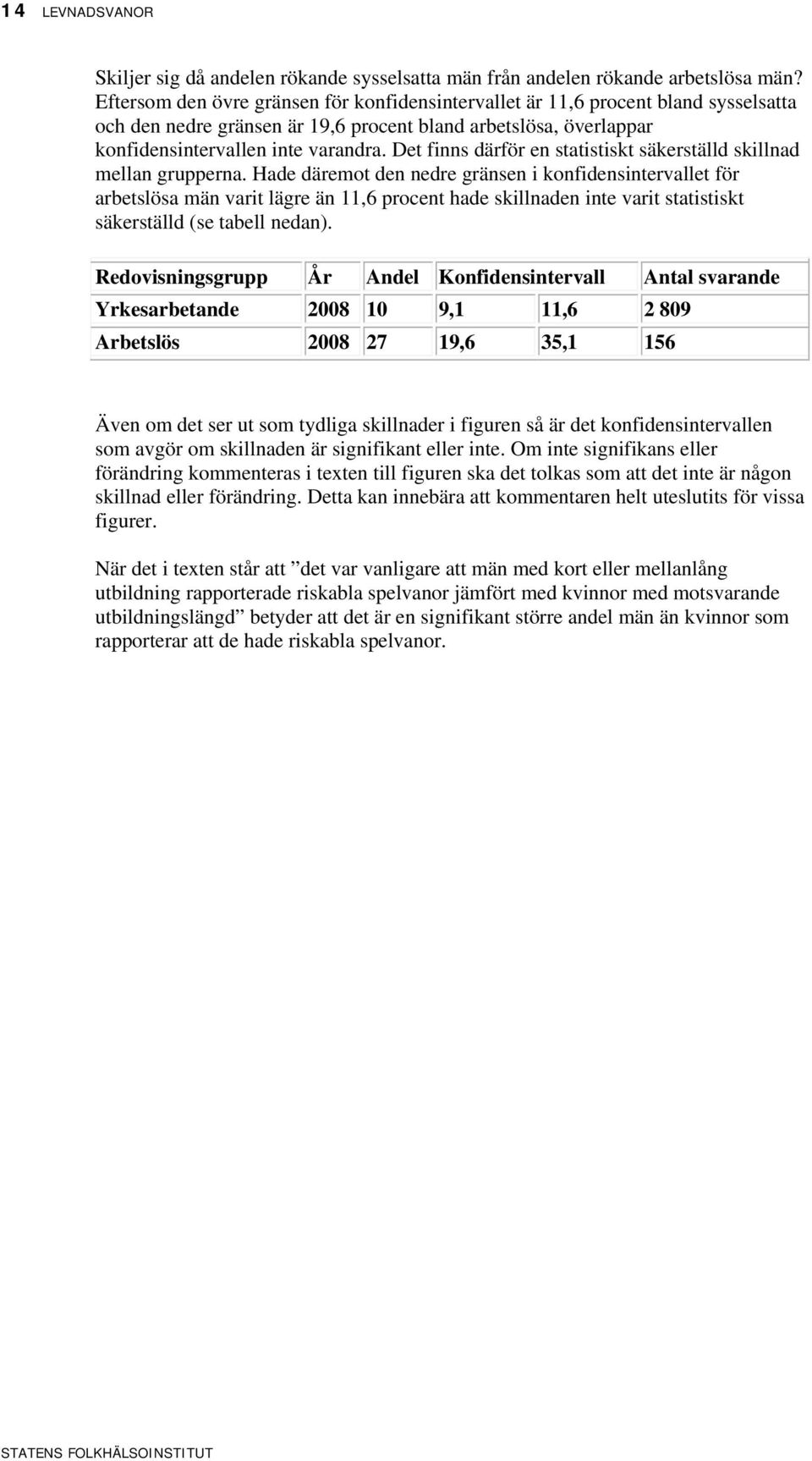 Det finns därför en statistiskt säkerställd skillnad mellan grupperna.