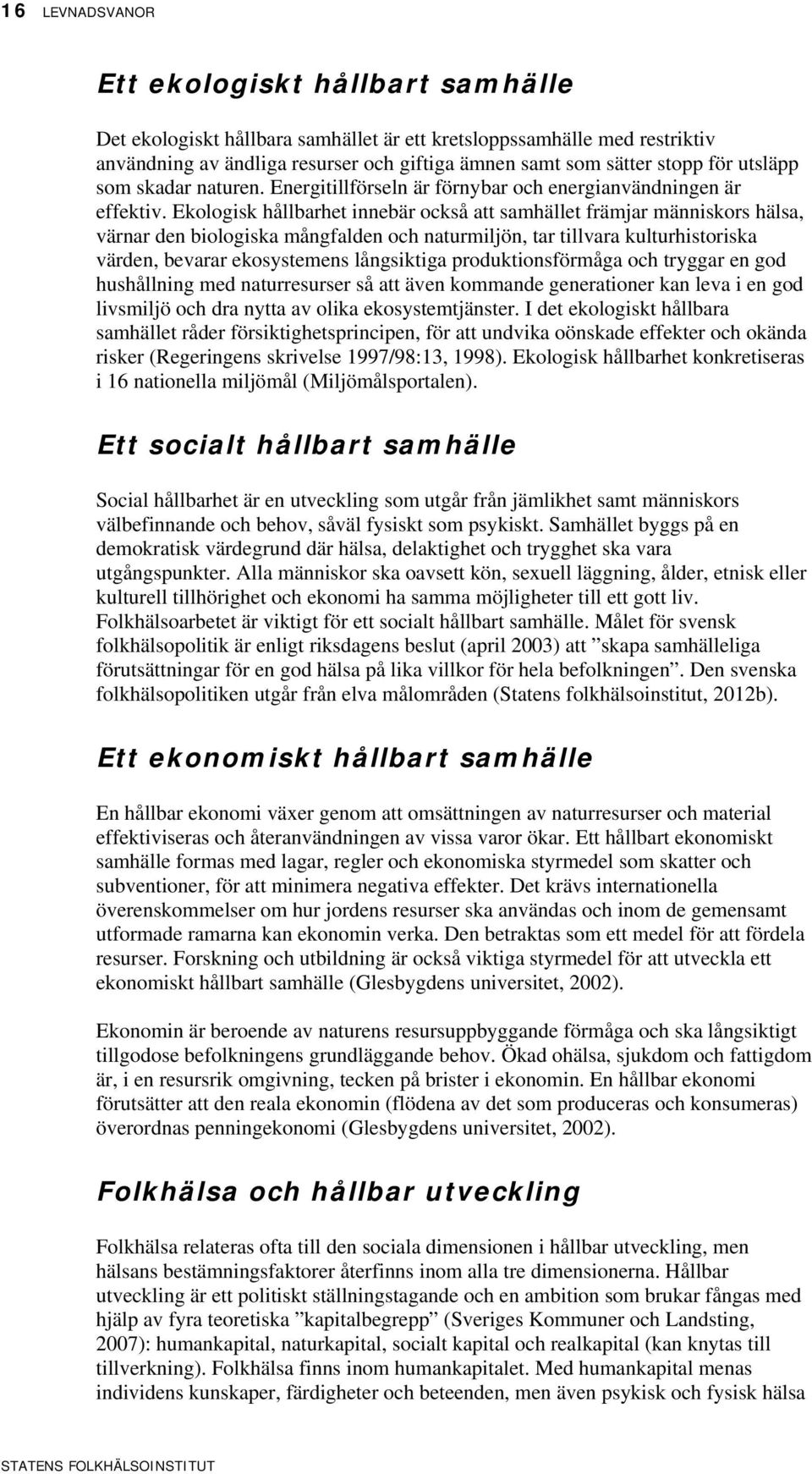 Ekologisk hållbarhet innebär också att samhället främjar människors hälsa, värnar den biologiska mångfalden och naturmiljön, tar tillvara kulturhistoriska värden, bevarar ekosystemens långsiktiga