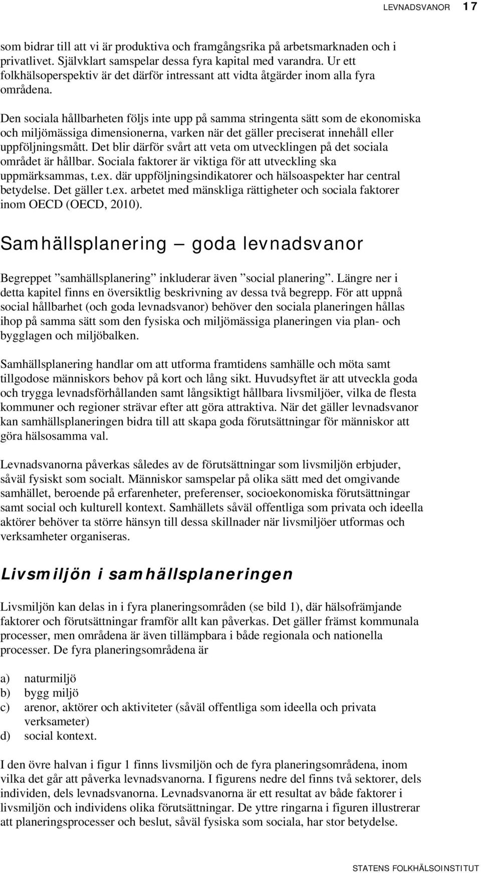 Den sociala hållbarheten följs inte upp på samma stringenta sätt som de ekonomiska och miljömässiga dimensionerna, varken när det gäller preciserat innehåll eller uppföljningsmått.