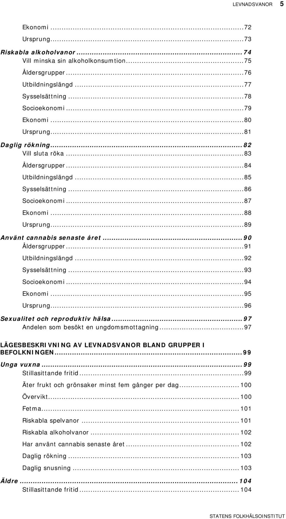 .. 9 Åldersgrupper... 91 Utbildningslängd... 9 Sysselsättning... 93 Socioekonomi... 9 Ekonomi... 95 Ursprung... 9 Sexualitet och reproduktiv hälsa... 97 Andelen som besökt en ungdomsmottagning.