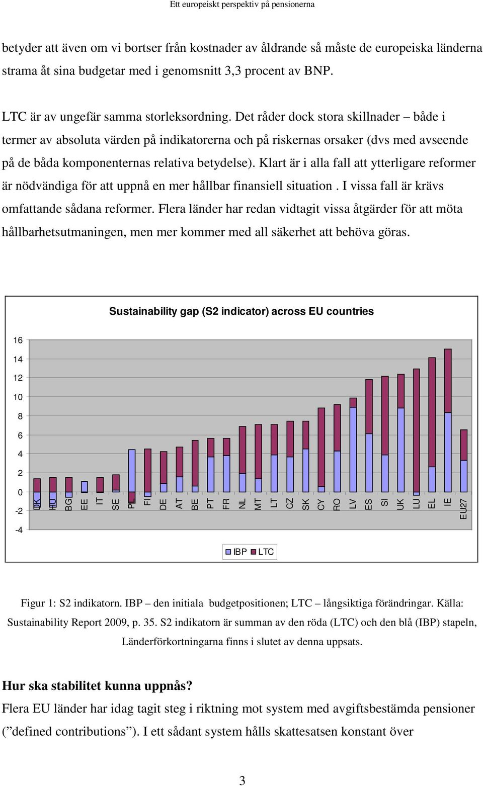 Klart är i alla fall att ytterligare reformer är nödvändiga för att uppnå en mer hållbar finansiell situation. I vissa fall är krävs omfattande sådana reformer.