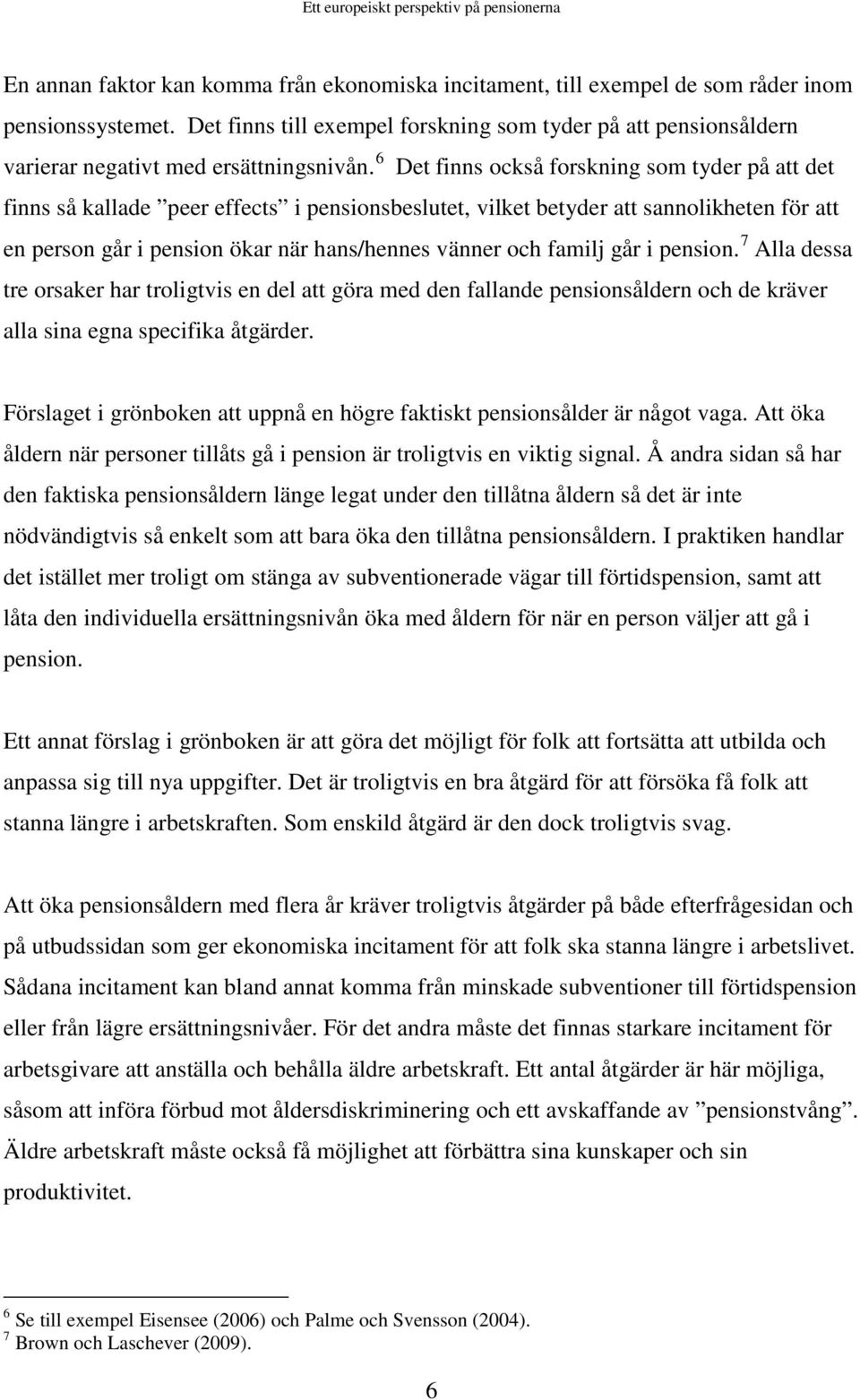 6 Det finns också forskning som tyder på att det finns så kallade peer effects i pensionsbeslutet, vilket betyder att sannolikheten för att en person går i pension ökar när hans/hennes vänner och